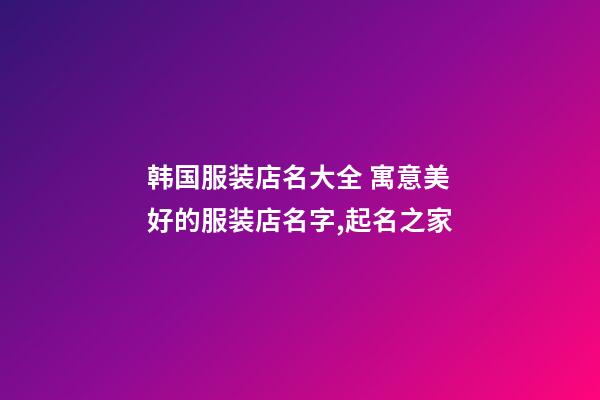韩国服装店名大全 寓意美好的服装店名字,起名之家-第1张-店铺起名-玄机派